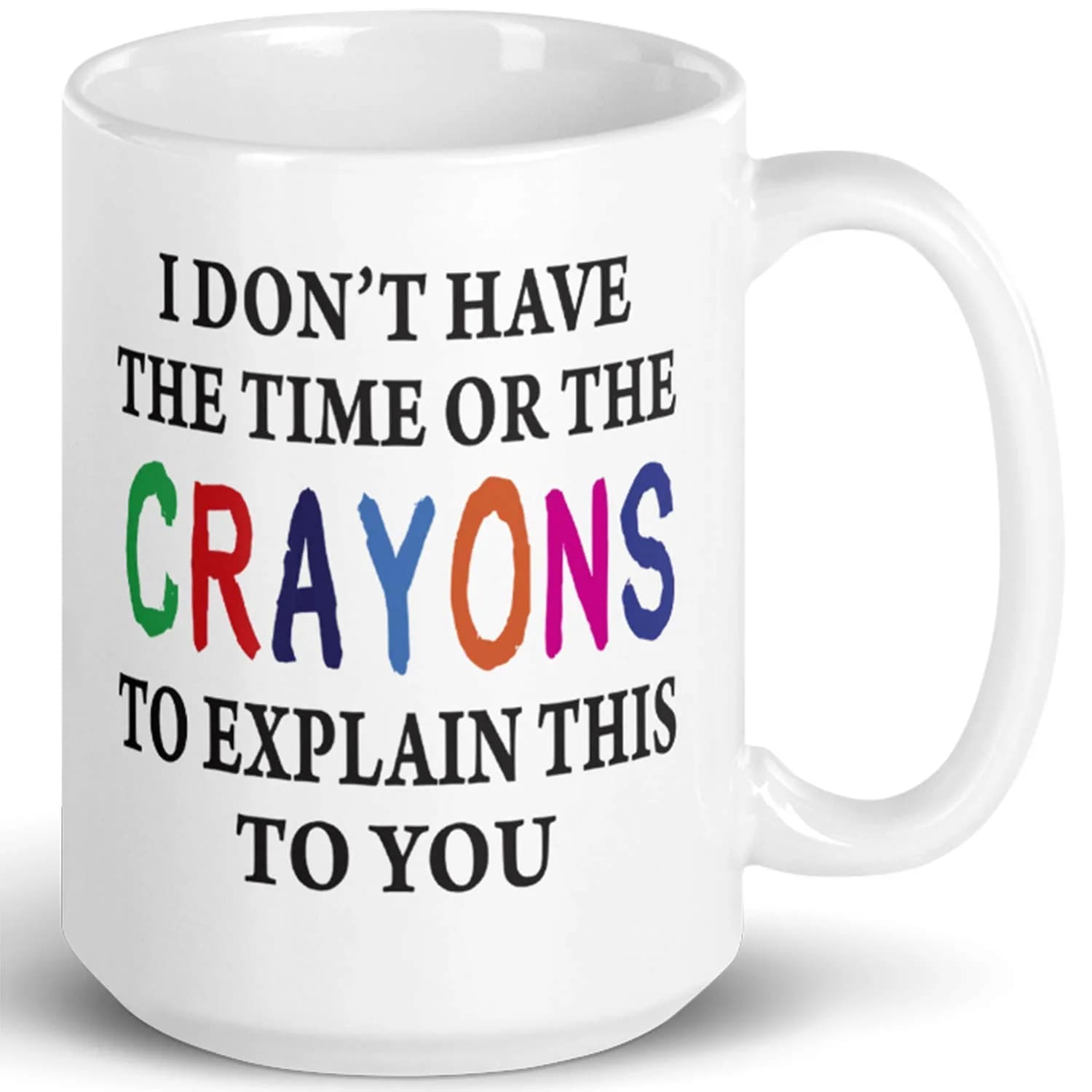 Say Mug?! I Don't Have The Time Or The Crayons To Explain This To You Prank Mug, 443ml (15 Fl Oz) | Funny Gag Gift for Women, Men, Boss, Friend, Employee — White - 15 Oz.