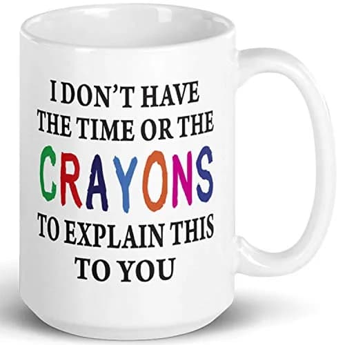 Say Mug?! I Don't Have The Time Or The Crayons To Explain This To You Prank Mug, 443ml (15 Fl Oz) | Funny Gag Gift for Women, Men, Boss, Friend, Employee thumbnail 1