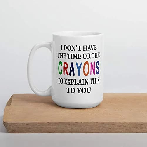 Say Mug?! I Don't Have The Time Or The Crayons To Explain This To You Prank Mug, 443ml (15 Fl Oz) | Funny Gag Gift for Women, Men, Boss, Friend, Employee thumbnail 4