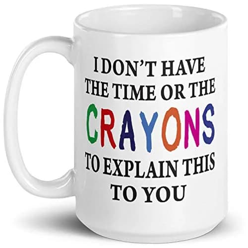 Say Mug?! I Don't Have The Time Or The Crayons To Explain This To You Prank Mug, 443ml (15 Fl Oz) | Funny Gag Gift for Women, Men, Boss, Friend, Employee thumbnail 2